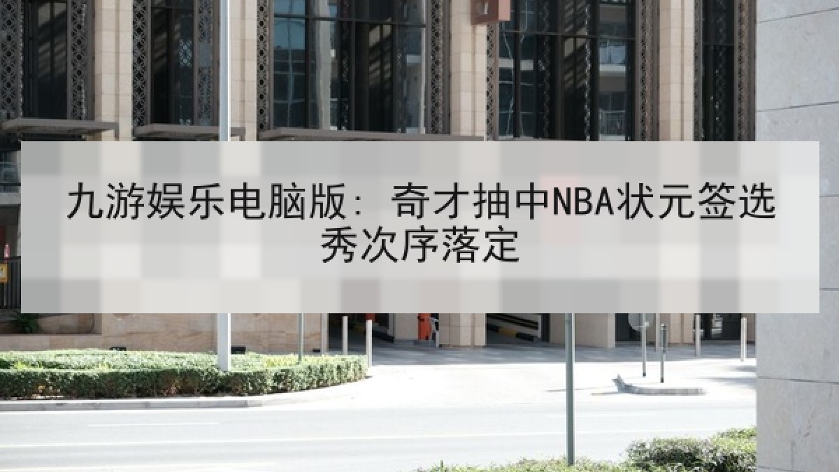 九游娱乐电脑版: 奇才抽中NBA状元签选秀次序落定