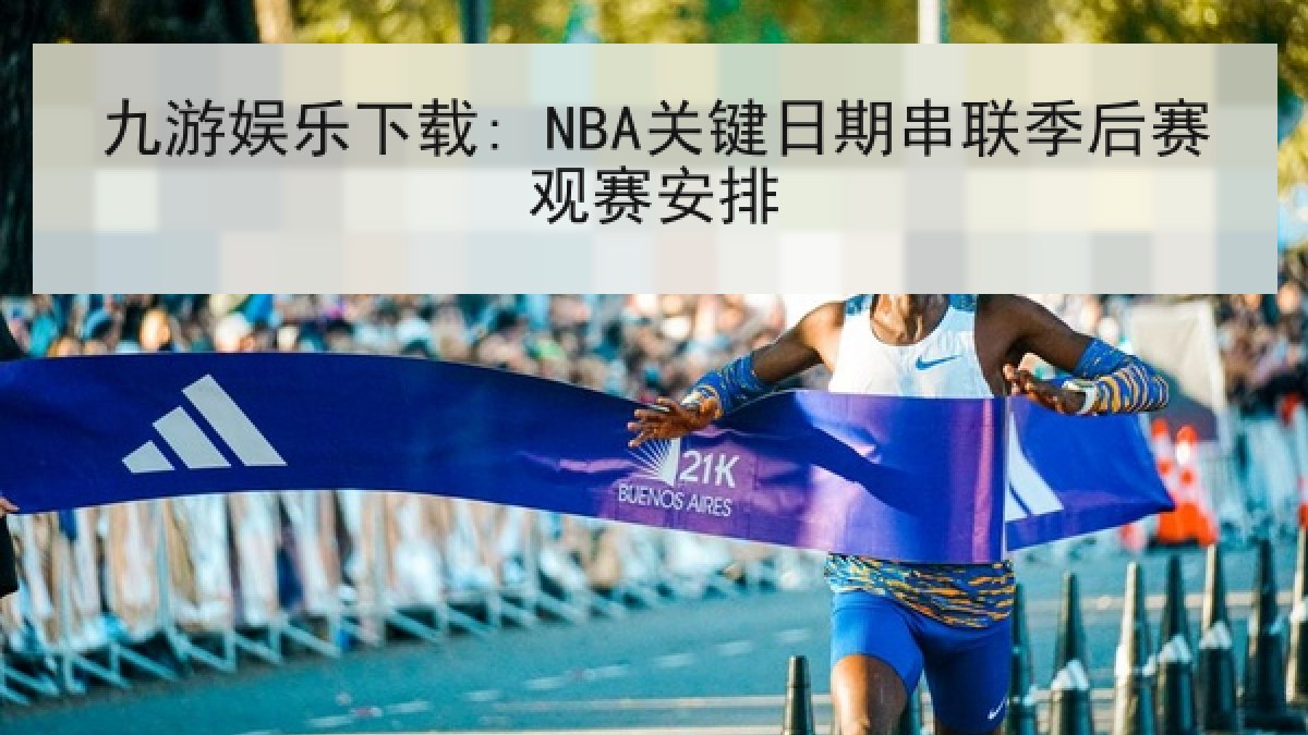 九游娱乐下载: NBA关键日期串联季后赛观赛安排
