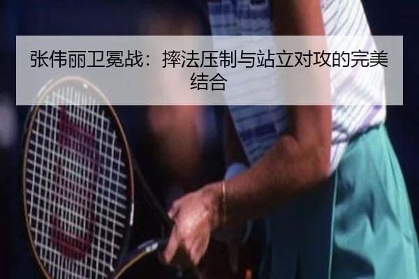 张伟丽卫冕战：摔法压制与站立对攻的完美结合