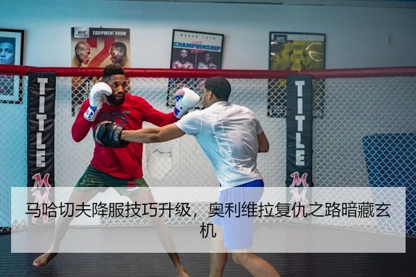 马哈切夫降服技巧升级，奥利维拉复仇之路暗藏玄机