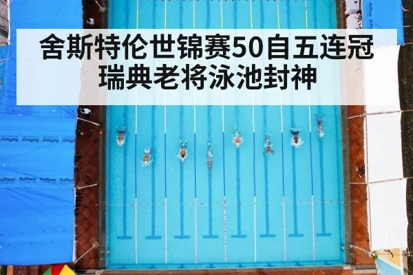 舍斯特伦世锦赛50自五连冠 瑞典老将泳池封神