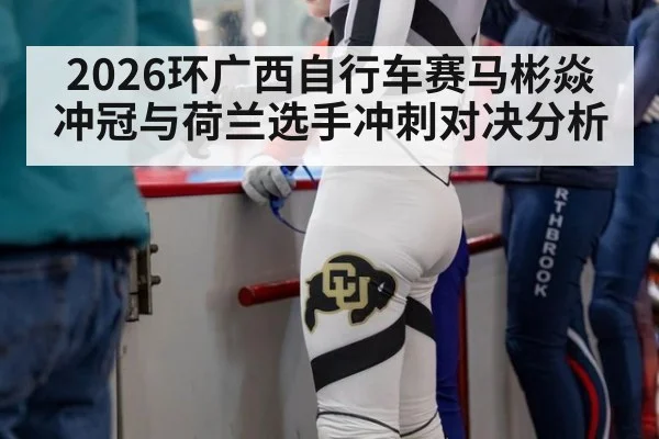 2026环广西自行车赛马彬焱冲冠与荷兰选手冲刺对决分析